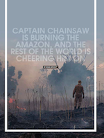 Captain Chainsaw is burning the Amazon, and the rest of the world is cheering him on.